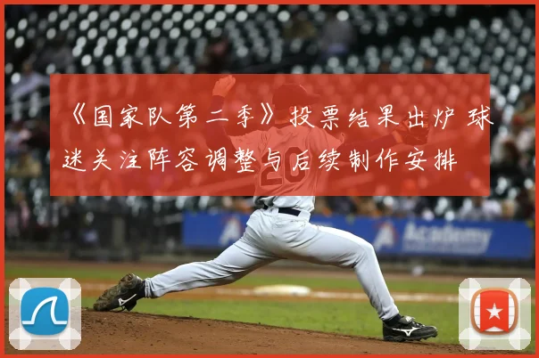 《国家队第二季》投票结果出炉 球迷关注阵容调整与后续制作安排