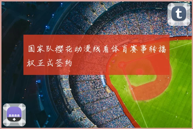 国家队樱花动漫线看体育赛事转播权正式签约