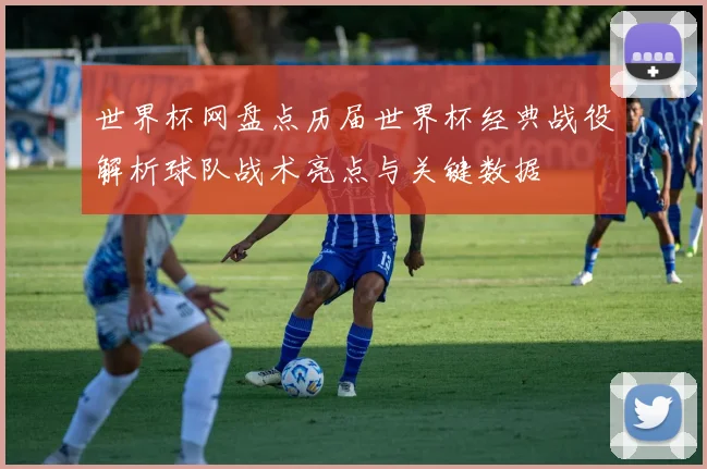 世界杯网盘点历届世界杯经典战役解析球队战术亮点与关键数据