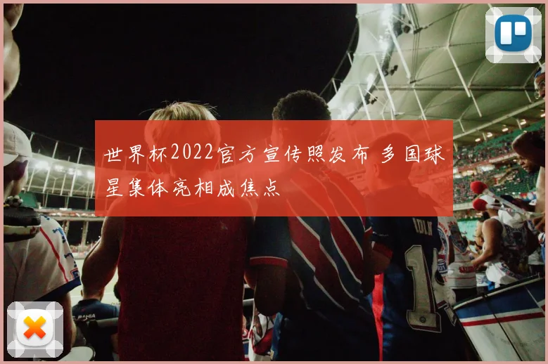 世界杯2022官方宣传照发布 多国球星集体亮相成焦点