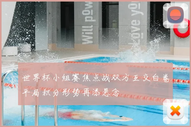 世界杯小组赛焦点战双方互交白卷平局积分形势再添悬念