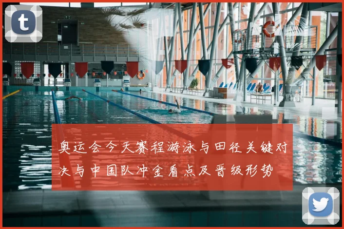 奥运会今天赛程游泳与田径关键对决与中国队冲金看点及晋级形势