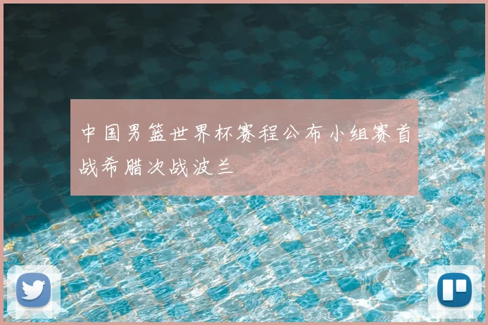 中国男篮世界杯赛程公布小组赛首战希腊次战波兰