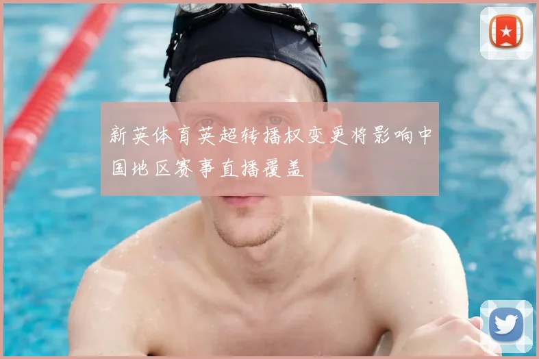 新英体育英超转播权变更将影响中国地区赛事直播覆盖