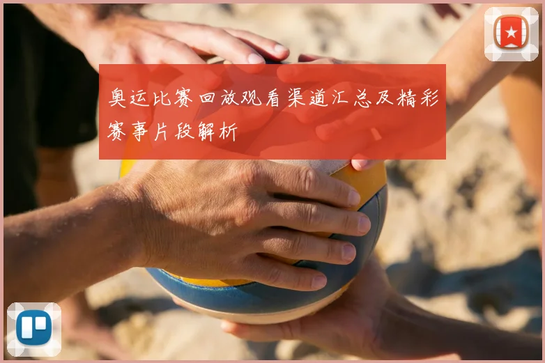奥运比赛回放观看渠道汇总及精彩赛事片段解析