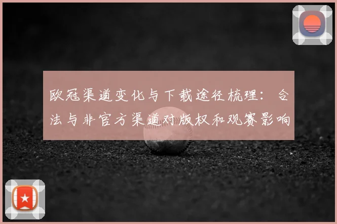 欧冠渠道变化与下载途径梳理：合法与非官方渠道对版权和观赛影响