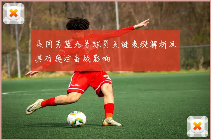 美国男篮九号球员关键表现解析及其对奥运备战影响