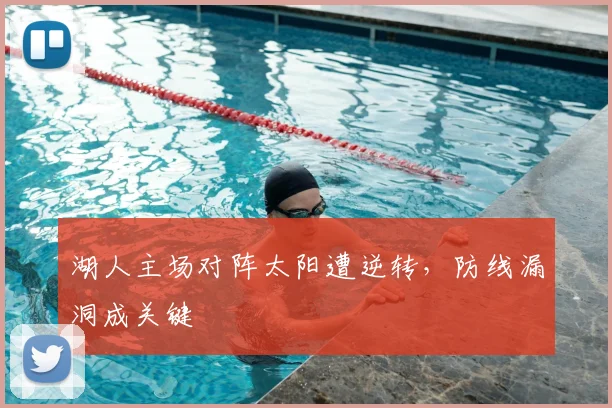 湖人主场对阵太阳遭逆转,防线漏洞成关键