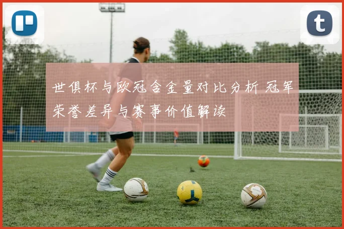 世俱杯与欧冠含金量对比分析 冠军荣誉差异与赛事价值解读