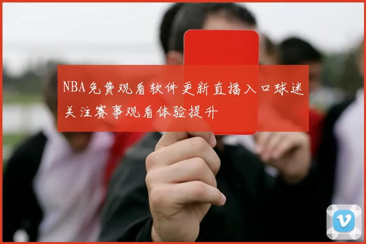NBA免费观看软件更新直播入口球迷关注赛事观看体验提升