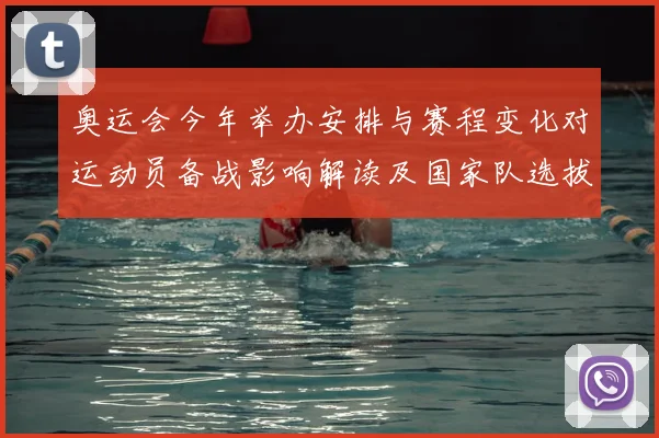 奥运会今年举办安排与赛程变化对运动员备战影响解读及国家队选拔