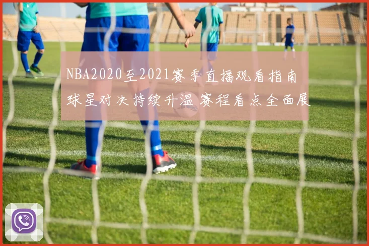 NBA2020至2021赛季直播观看指南 球星对决持续升温 赛程看点全面展开