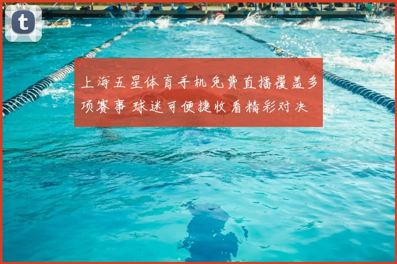 上海五星体育手机免费直播覆盖多项赛事 球迷可便捷收看精彩对决