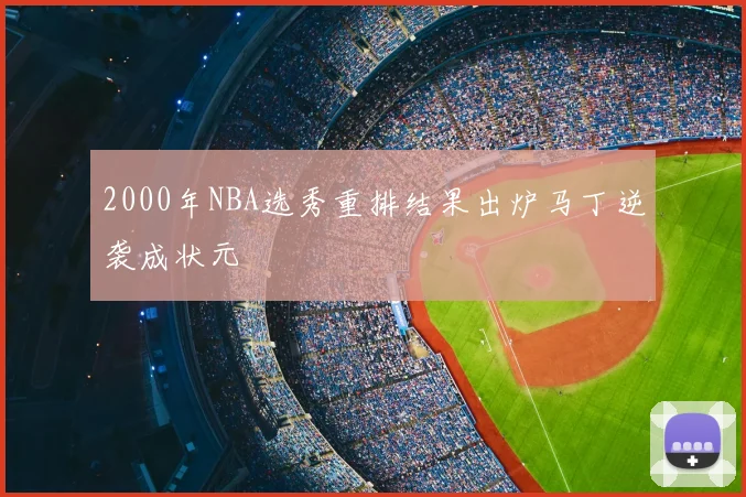 2000年NBA选秀重排结果出炉马丁逆袭成状元