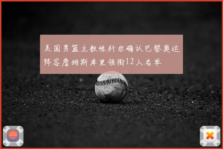 美国男篮主教练科尔确认巴黎奥运阵容詹姆斯库里领衔12人名单