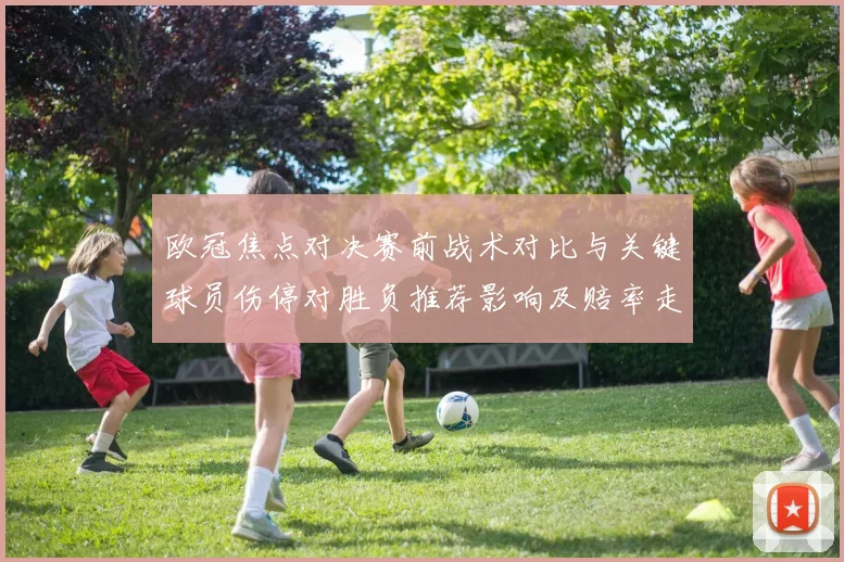 欧冠焦点对决赛前战术对比与关键球员伤停对胜负推荐影响及赔率走势