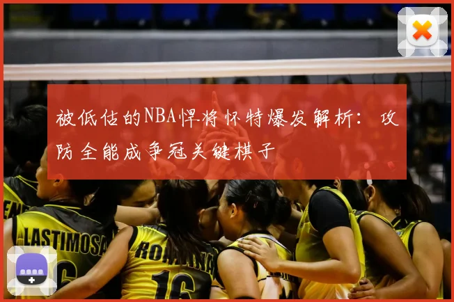 被低估的NBA悍将怀特爆发解析：攻防全能成争冠关键棋子