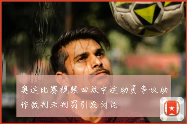 奥运比赛视频回放中运动员争议动作裁判未判罚引发讨论