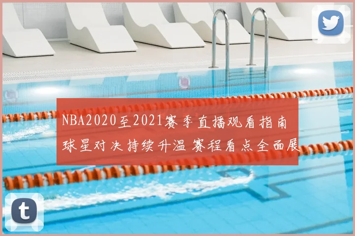 NBA2020至2021赛季直播观看指南 球星对决持续升温 赛程看点全面展开