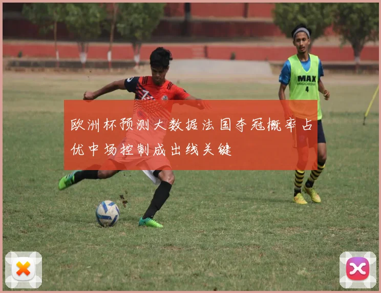 欧洲杯预测大数据法国夺冠概率占优中场控制成出线关键