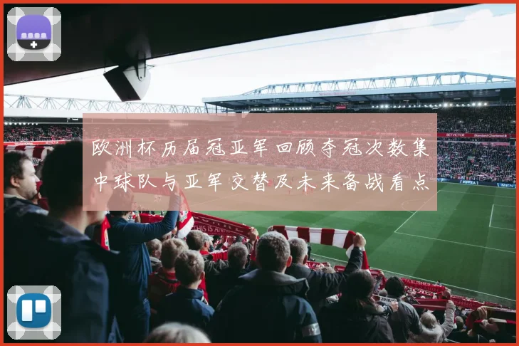 欧洲杯历届冠亚军回顾夺冠次数集中球队与亚军交替及未来备战看点