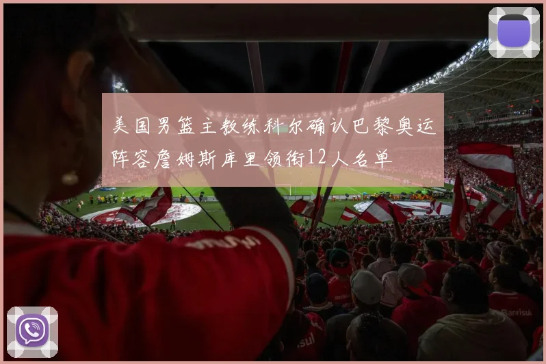 美国男篮主教练科尔确认巴黎奥运阵容詹姆斯库里领衔12人名单