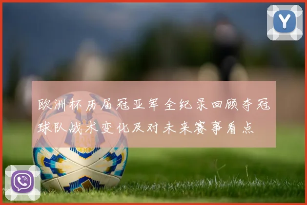 欧洲杯历届冠亚军全纪录回顾夺冠球队战术变化及对未来赛事看点