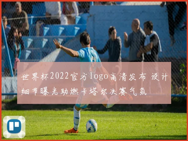 世界杯2022官方logo高清发布 设计细节曝光助燃卡塔尔决赛气氛