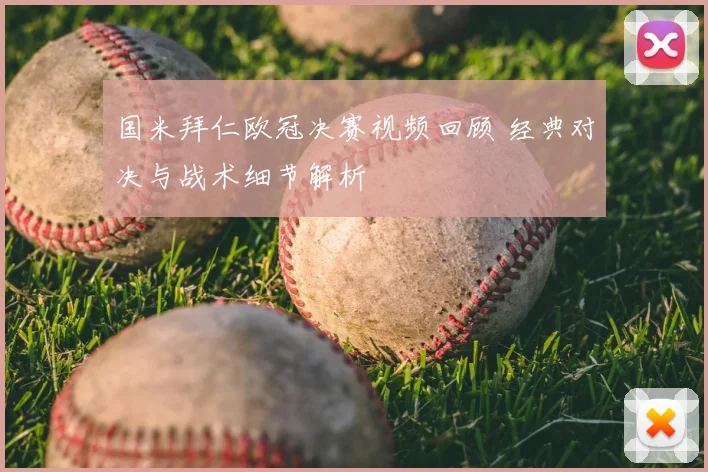 国米拜仁欧冠决赛视频回顾 经典对决与战术细节解析