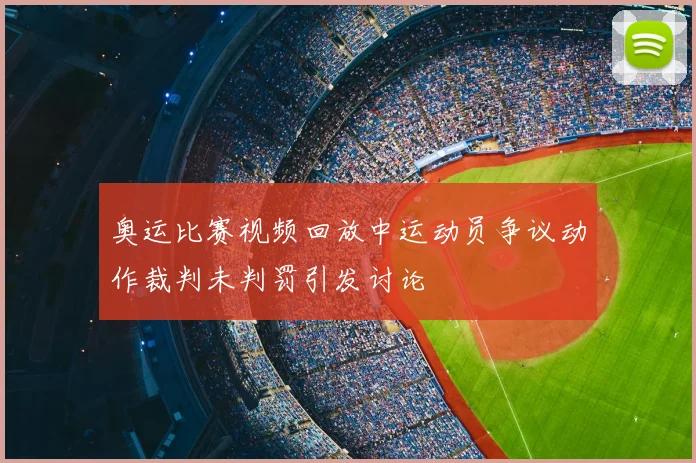 奥运比赛视频回放中运动员争议动作裁判未判罚引发讨论