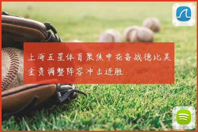 上海五星体育聚焦申花备战德比吴金贵调整阵容冲击连胜