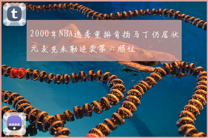2000年NBA选秀重排肯扬马丁仍居状元麦克米勒逆袭第六顺位