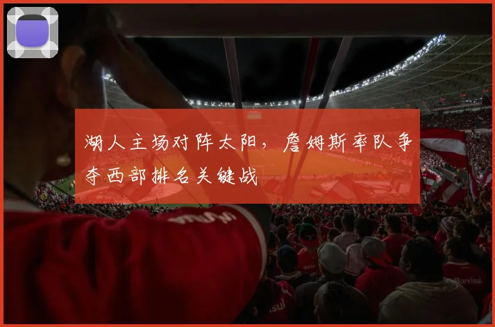 湖人主场对阵太阳，詹姆斯率队争夺西部排名关键战