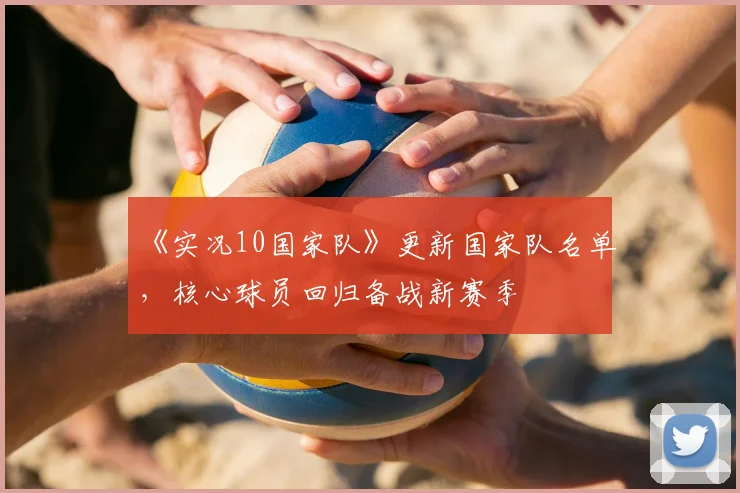 《实况10国家队》更新国家队名单，核心球员回归备战新赛季
