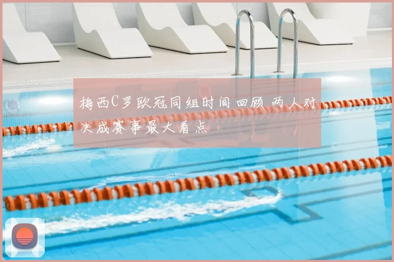 梅西C罗欧冠同组时间回顾 两人对决成赛事最大看点