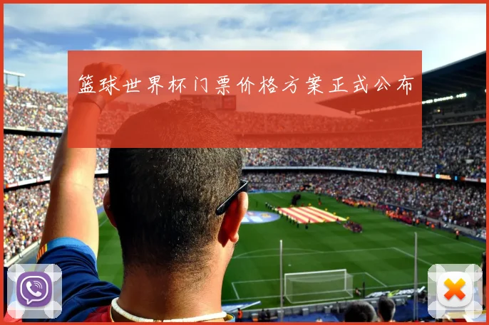 篮球世界杯门票价格方案正式公布