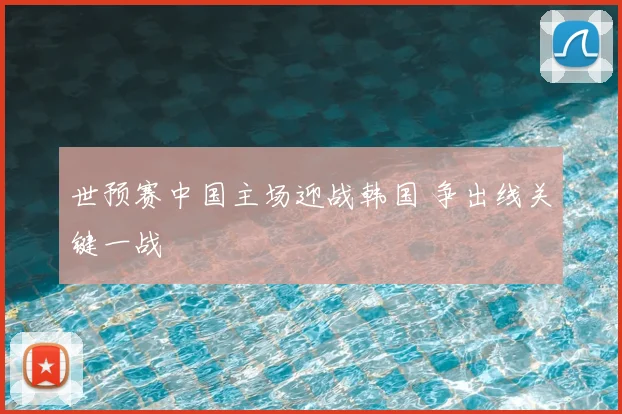 世预赛中国主场迎战韩国 争出线关键一战