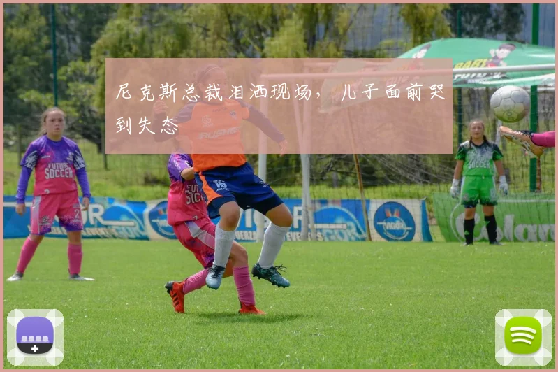 尼克斯总裁泪洒现场,儿子面前哭到失态