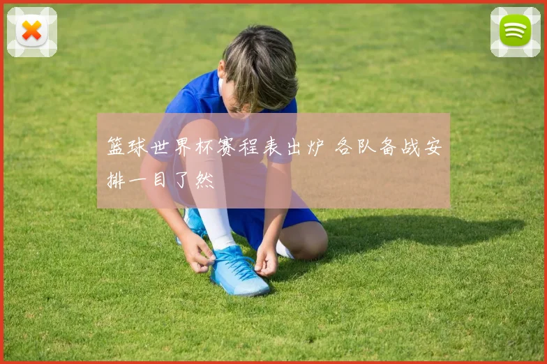 篮球世界杯赛程表出炉 各队备战安排一目了然