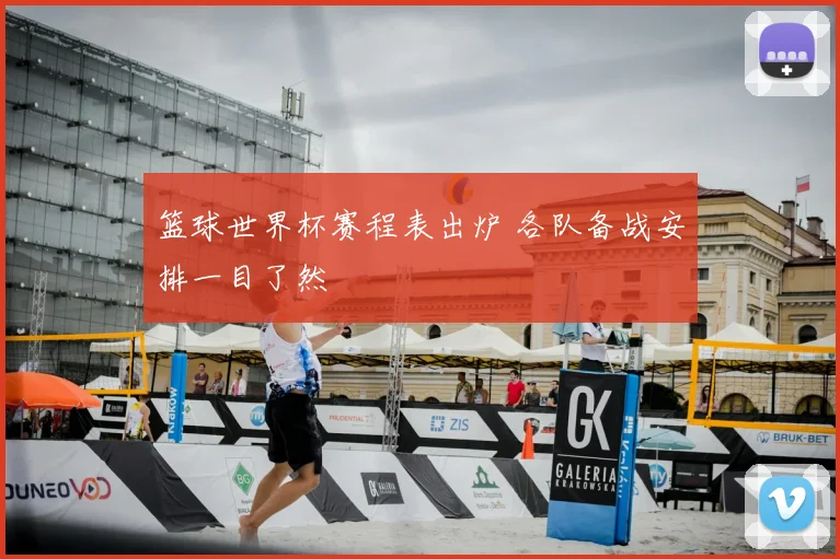 篮球世界杯赛程表出炉 各队备战安排一目了然