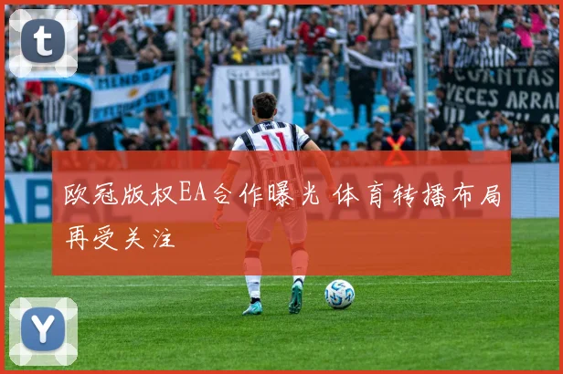 欧冠版权EA合作曝光 体育转播布局再受关注