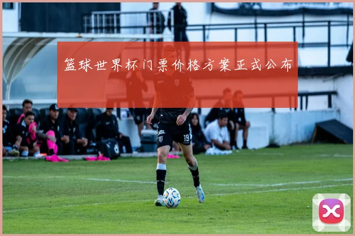 篮球世界杯门票价格方案正式公布