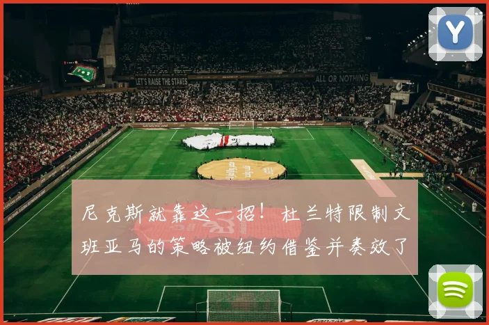 尼克斯就靠这一招!杜兰特限制文班亚马的策略被纽约借鉴并奏效了