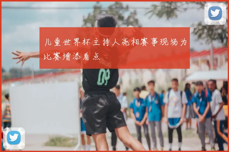 儿童世界杯主持人亮相赛事现场为比赛增添看点